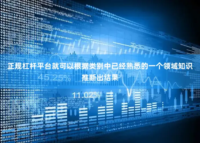 正规杠杆平台就可以根据类别中已经熟悉的一个领域知识推断出结果