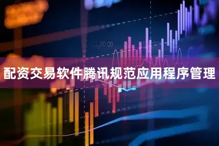 配资交易软件腾讯规范应用程序管理