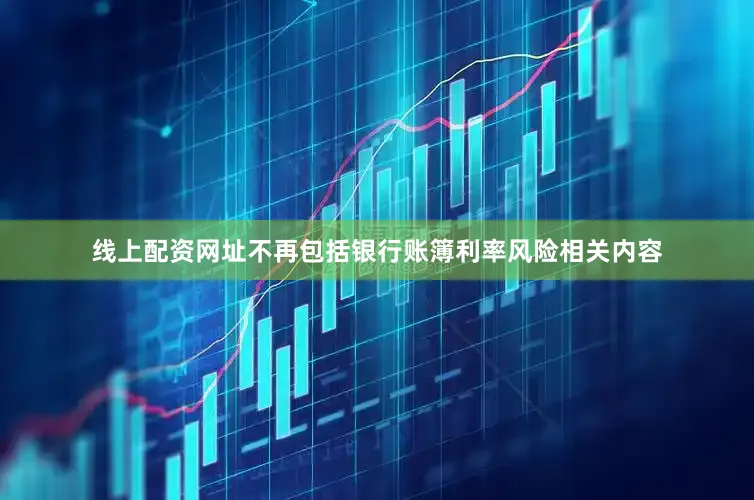 线上配资网址不再包括银行账簿利率风险相关内容