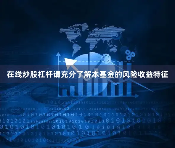 在线炒股杠杆请充分了解本基金的风险收益特征