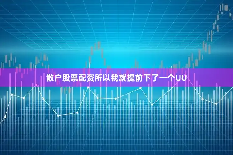 散户股票配资所以我就提前下了一个UU
