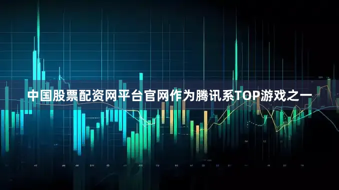 中国股票配资网平台官网作为腾讯系TOP游戏之一