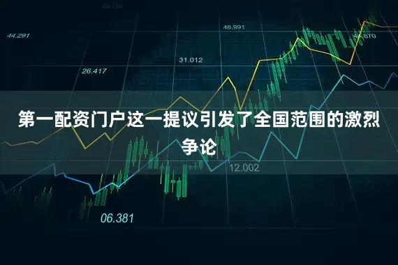 第一配资门户这一提议引发了全国范围的激烈争论