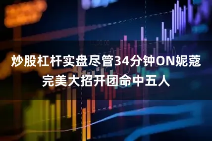 炒股杠杆实盘尽管34分钟ON妮蔻完美大招开团命中五人