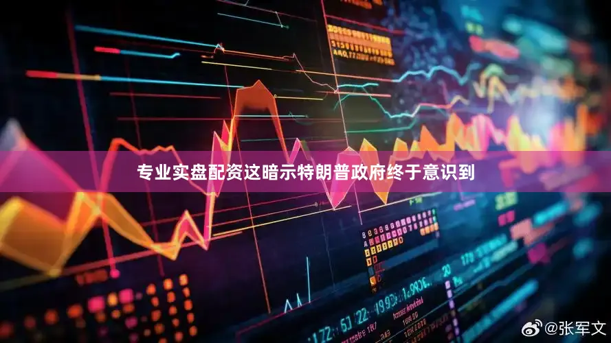 专业实盘配资这暗示特朗普政府终于意识到