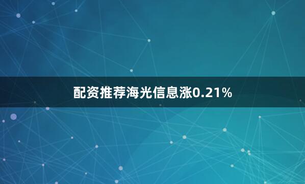 配资推荐海光信息涨0.21%
