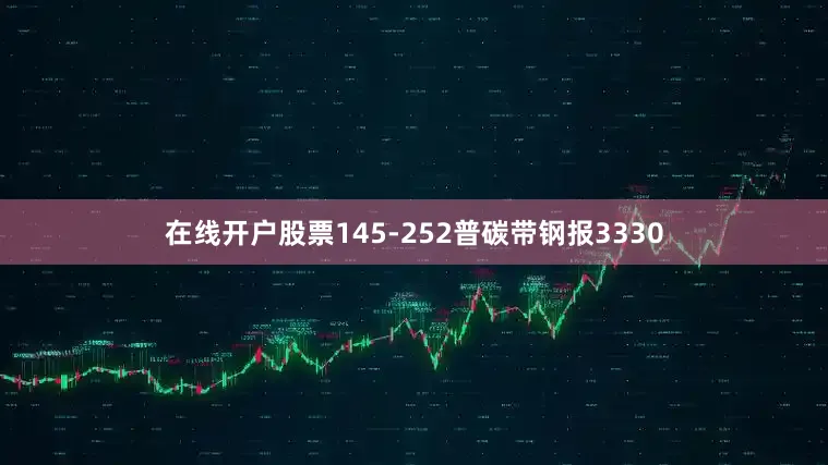 在线开户股票145-252普碳带钢报3330